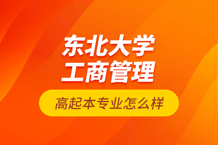 東北大學工商管理高起本專業(yè)怎么樣？