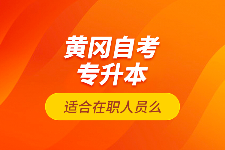 黃岡自考專升本適合在職人員么？