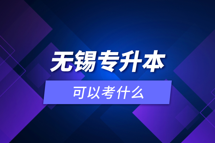 無錫專升本可以考什么？