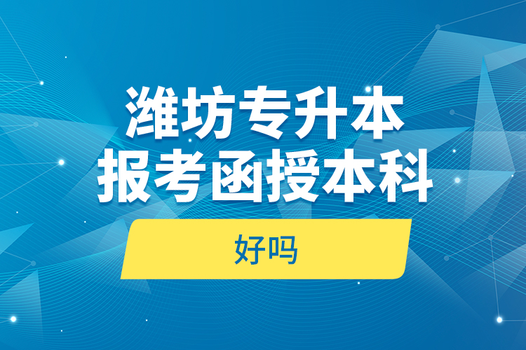 濰坊專升本報(bào)考函授本科好嗎？