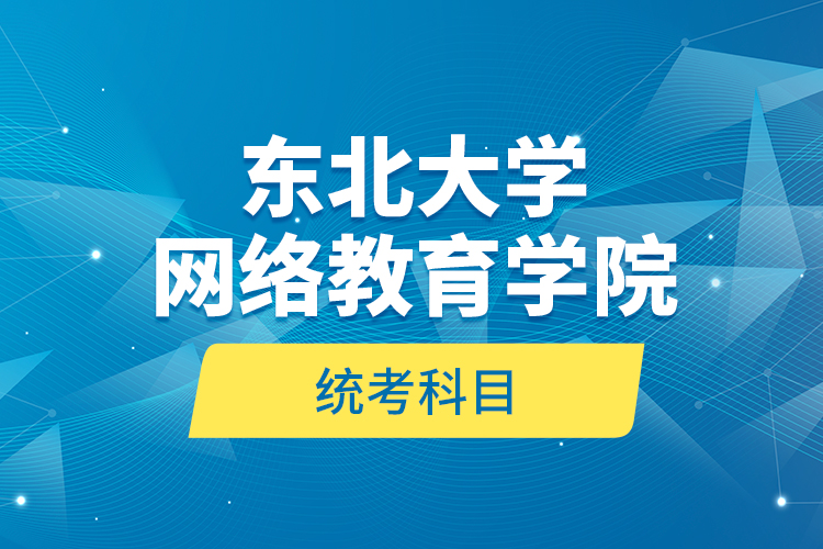 東北大學網絡教育學院統(tǒng)考科目