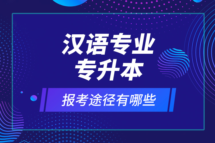 漢語專業(yè)專升本報(bào)考途徑有哪些？