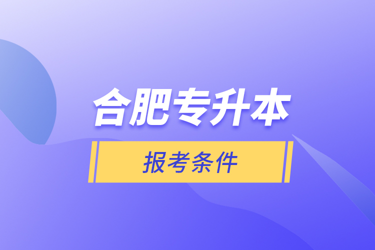 合肥專升本報考條件？