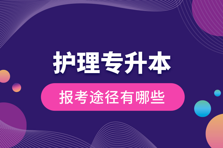 護(hù)理專升本的報(bào)考途徑有哪些？