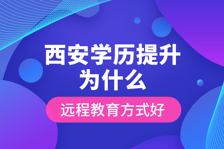 西安學歷提升為什么遠程教育方式好？