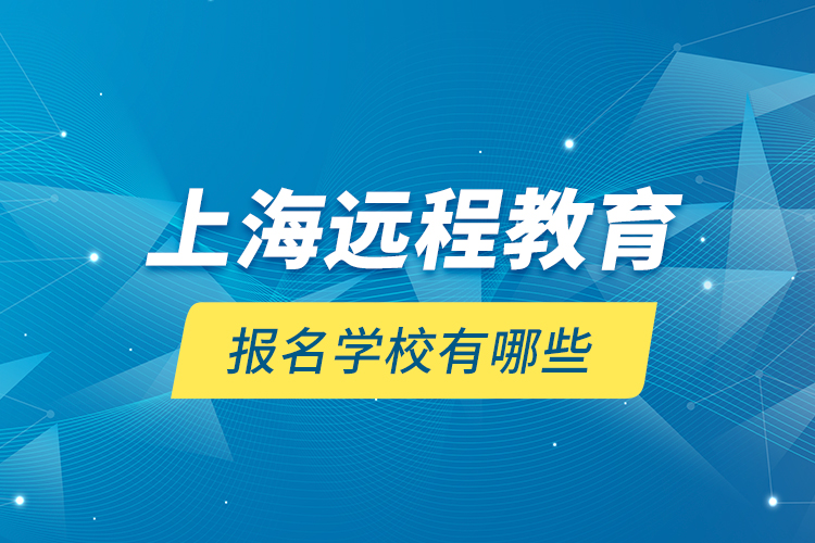 上海遠(yuǎn)程教育報名學(xué)校有哪些？