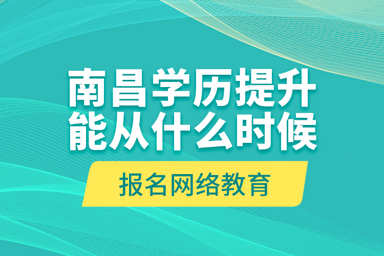 南昌學(xué)歷提升能從什么時(shí)候報(bào)名網(wǎng)絡(luò)教育？