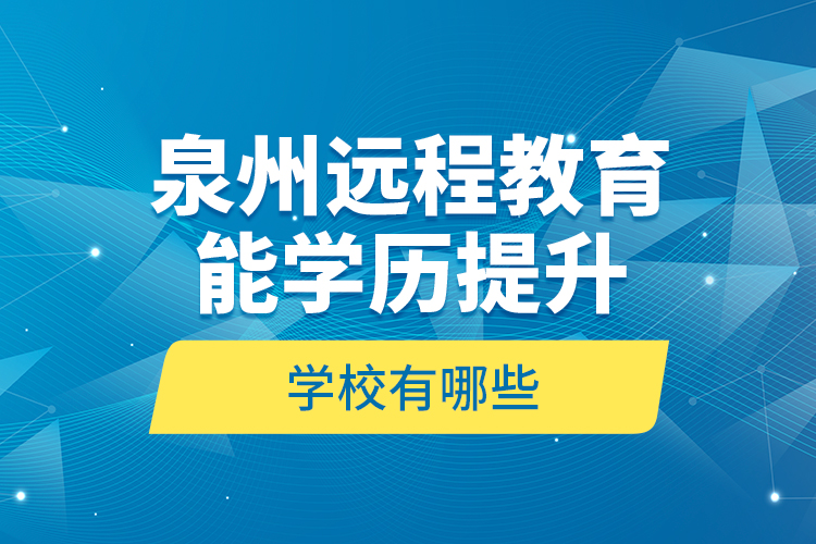 泉州遠(yuǎn)程教育能學(xué)歷提升的學(xué)校有哪些？