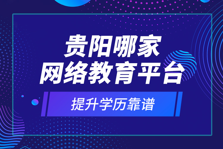 貴陽哪家網(wǎng)絡(luò)教育平臺提升學(xué)歷靠譜？