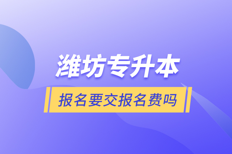 濰坊專升本報名要交報名費嗎？