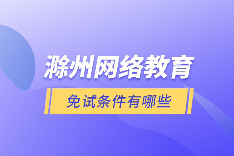 滁州網(wǎng)絡教育免試條件有哪些？