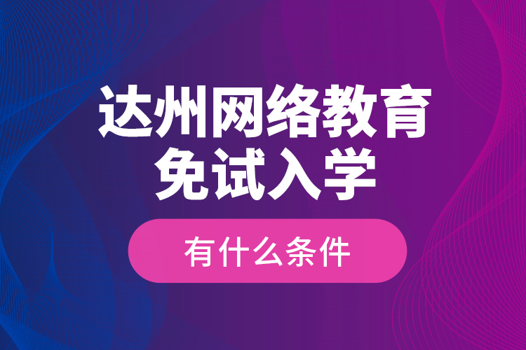 達州網(wǎng)絡教育免試入學有什么條件？