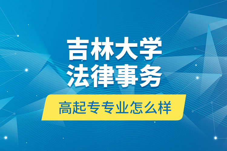 吉林大學(xué)法律事務(wù)高起專專業(yè)怎么樣？