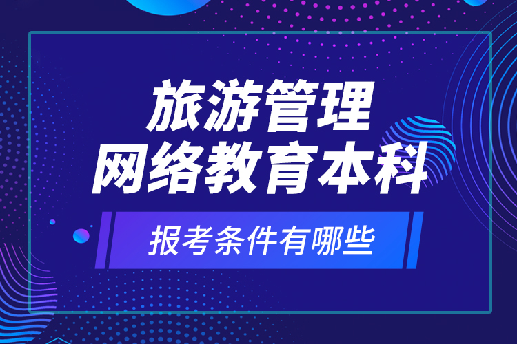 旅游管理網(wǎng)絡(luò)教育本科報(bào)考條件有哪些？