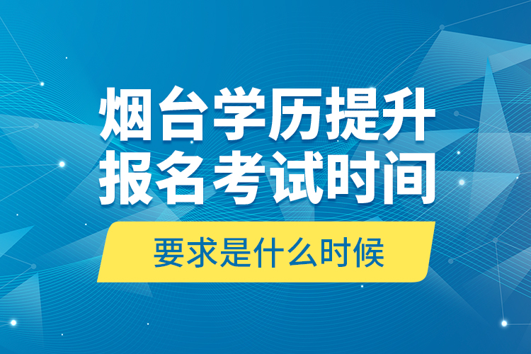 煙臺(tái)學(xué)歷提升報(bào)名考試時(shí)間要求是什么時(shí)候？