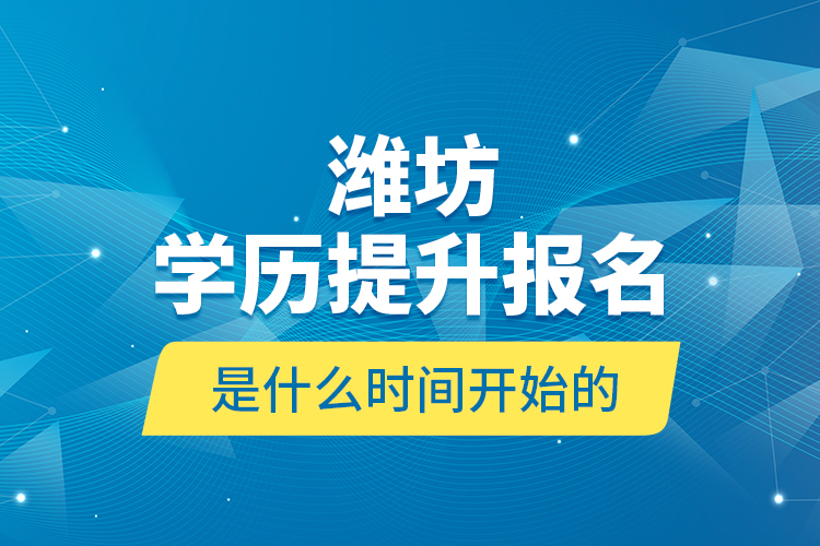 濰坊學(xué)歷提升報(bào)名是什么時(shí)間開始的？