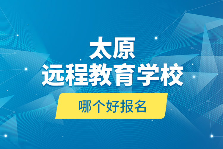 太原遠(yuǎn)程教育學(xué)校哪個(gè)好報(bào)名？