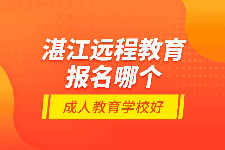 湛江遠(yuǎn)程教育報(bào)名哪個(gè)成人教育學(xué)校好？