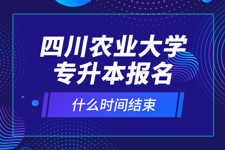 四川農(nóng)業(yè)大學(xué)專升本報名什么時間結(jié)束？