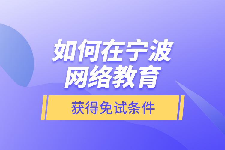 如何在寧波網(wǎng)絡(luò)教育獲得免試條件？