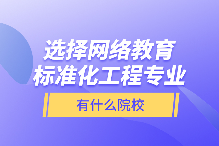 選擇網(wǎng)絡(luò)教育標(biāo)準(zhǔn)化工程專業(yè)有什么院校？