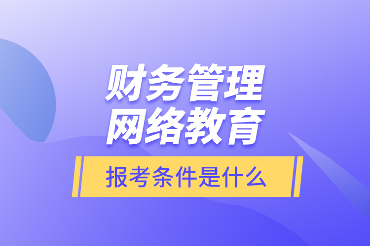 財務管理網(wǎng)絡教育報考條件是什么？