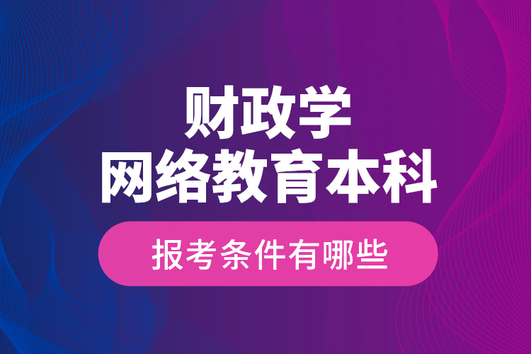 財(cái)政學(xué)網(wǎng)絡(luò)教育本科報(bào)考條件有哪些？