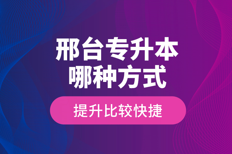 邢臺專升本哪種方式提升比較快捷？