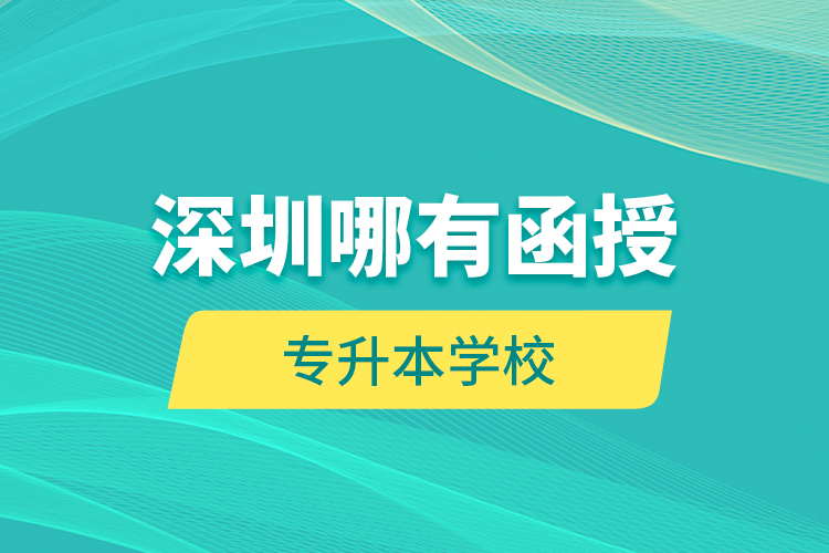 深圳哪有函授專升本學(xué)校？