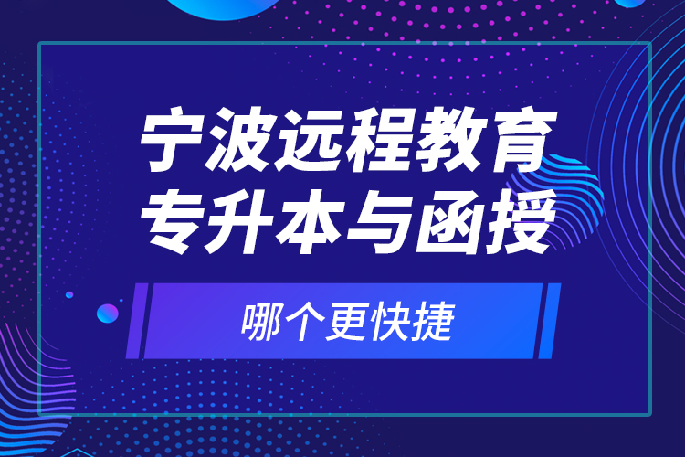 寧波遠(yuǎn)程教育專升本與函授哪個(gè)更快捷？