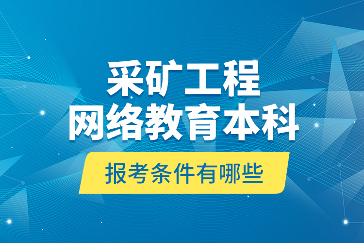 采礦工程網(wǎng)絡(luò)教育本科報(bào)考條件有哪些？