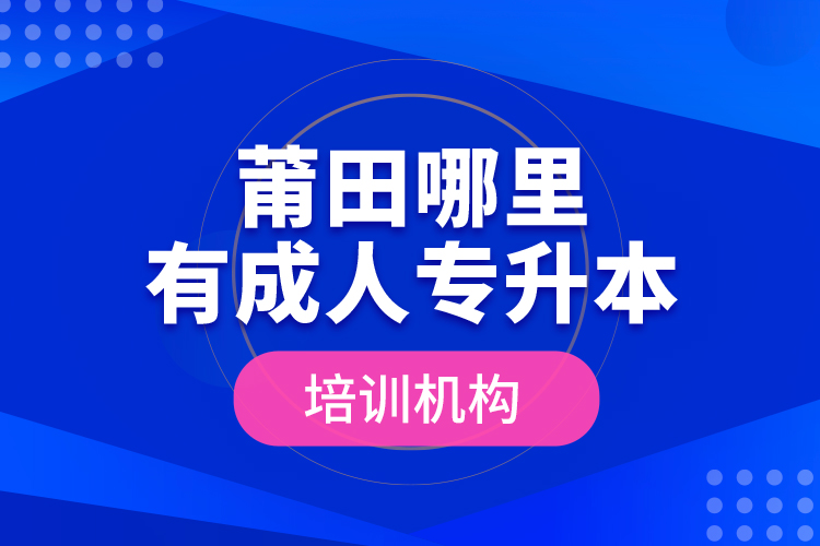 莆田哪里有成人專升本培訓(xùn)機(jī)構(gòu)？