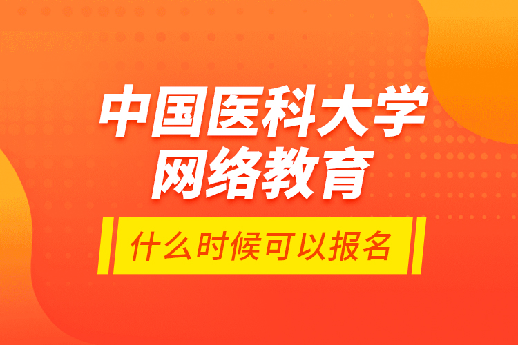 中國(guó)醫(yī)科大學(xué)網(wǎng)絡(luò)教育什么時(shí)候可以報(bào)名？