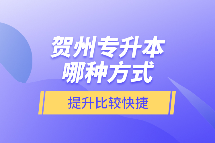 賀州專升本哪種方式提升比較快捷？