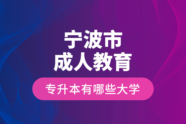 寧波市成人教育專升本有哪些大學(xué)？