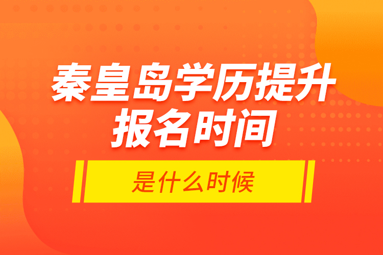 秦皇島學(xué)歷提升報名時間是什么時候？