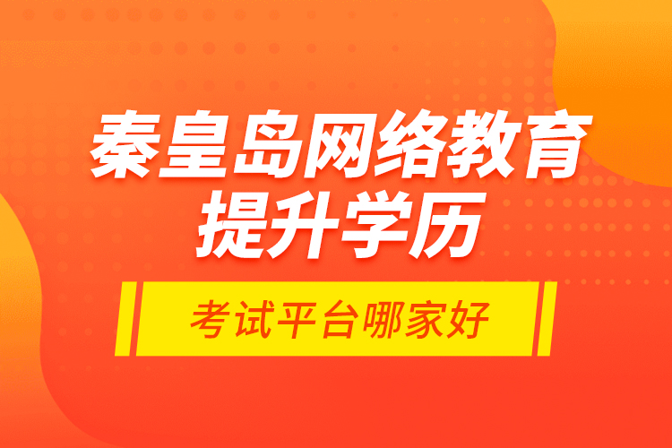 秦皇島網(wǎng)絡教育提升學歷考試平臺哪家好？