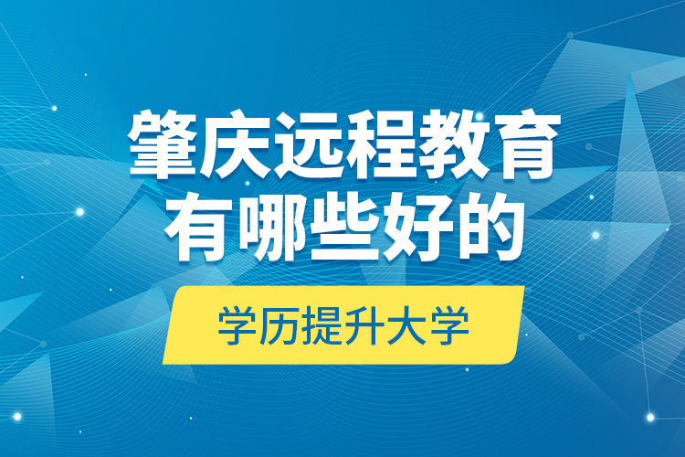 肇慶遠程教育有哪些好的學歷提升大學？