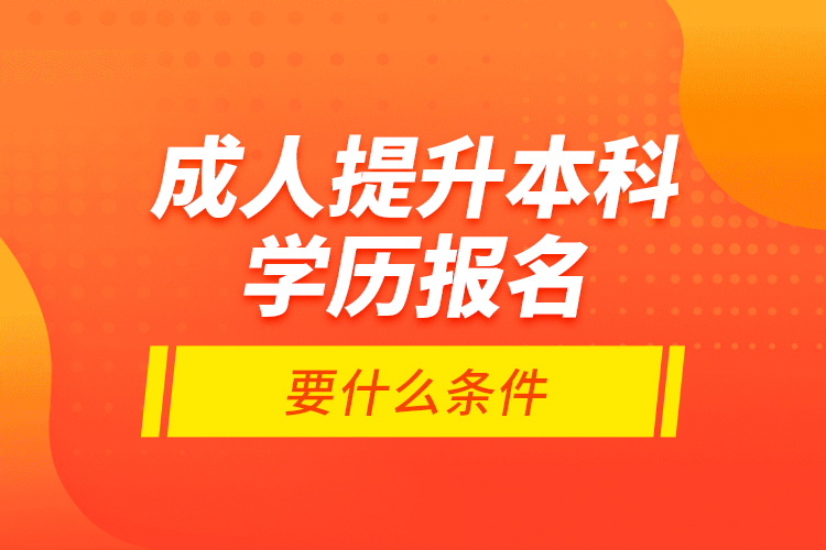 成人提升本科學(xué)歷報名要什么條件？