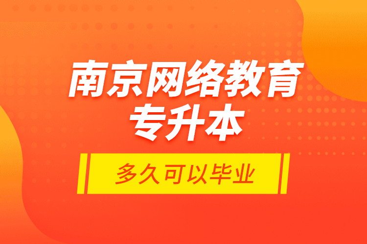 南京網絡教育專升本多久可以畢業(yè)？