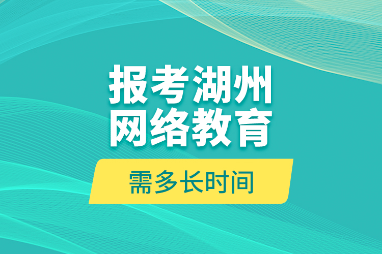 報考湖州網(wǎng)絡教育需多長時間？