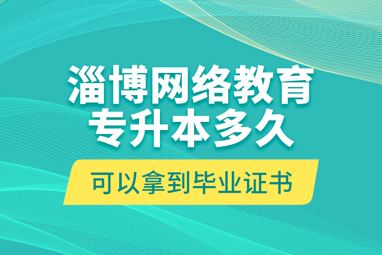 淄博網(wǎng)絡(luò)教育專升本多久可以拿到畢業(yè)證書？