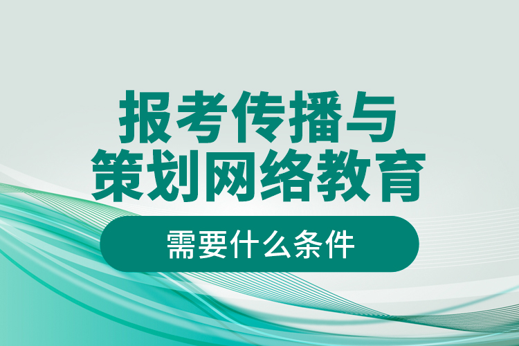 報(bào)考傳播與策劃網(wǎng)絡(luò)教育需要什么條件？