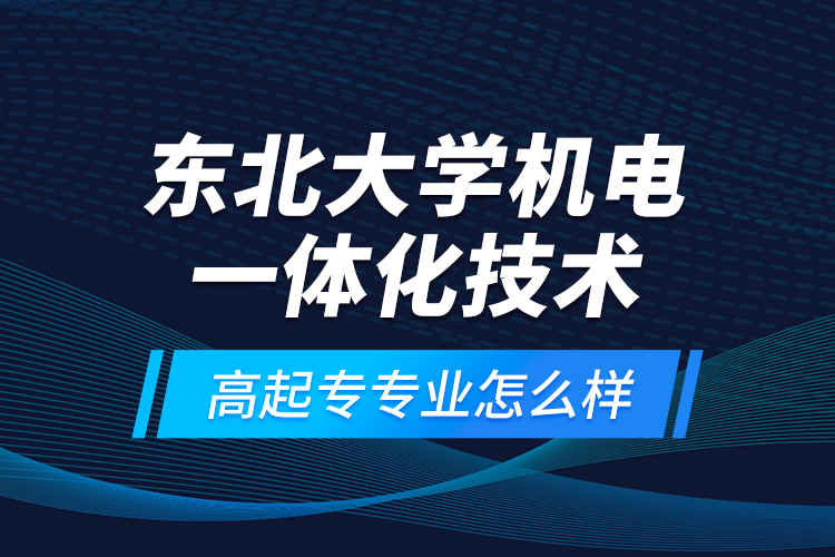 東北大學(xué)機(jī)電一體化技術(shù)高起專專業(yè)怎么樣？