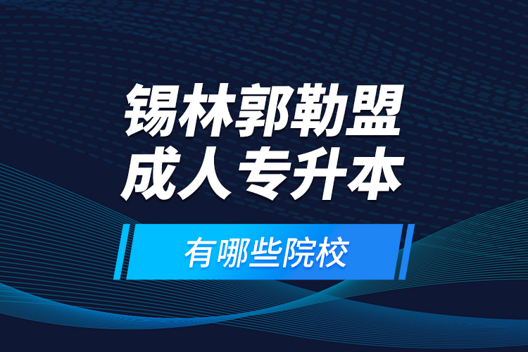 錫林郭勒盟成人專升本有哪些院校？