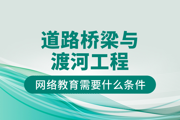 道路橋梁與渡河工程網(wǎng)絡(luò)教育需要什么條件？