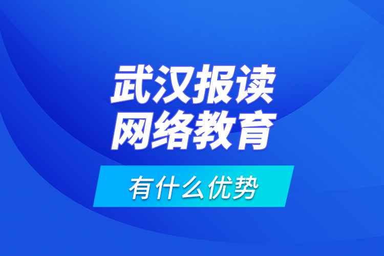 武漢報(bào)讀網(wǎng)絡(luò)教育有什么優(yōu)勢？