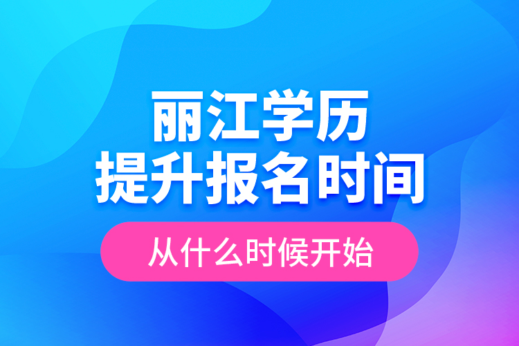 麗江學歷提升報名時間從什么時候開始？