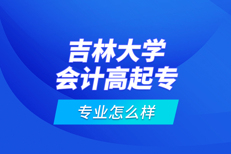 吉林大學(xué)會(huì)計(jì)高起專專業(yè)怎么樣？