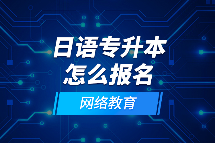 日語專升本怎么報名網(wǎng)絡教育？